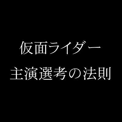 『仮面ライダー』主演選考の法則がなかなか面白い