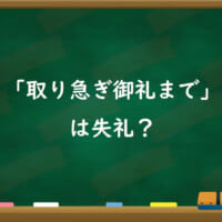 「取り急ぎ御礼まで」は失礼？　意外と分かりにくい「時間の敬意表現」