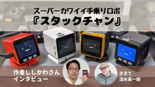 スタックチャン作者ししかわさんインタビュー（ききて深水英一郎）