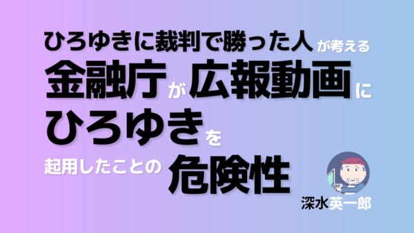 「ひろゆきに裁判で勝った人」が考える「金融庁が広報動画にひろゆきを起用」したことの危険性