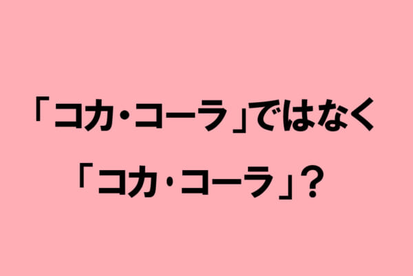 「コカ・コーラ」ではなく「コカ･コーラ」？
