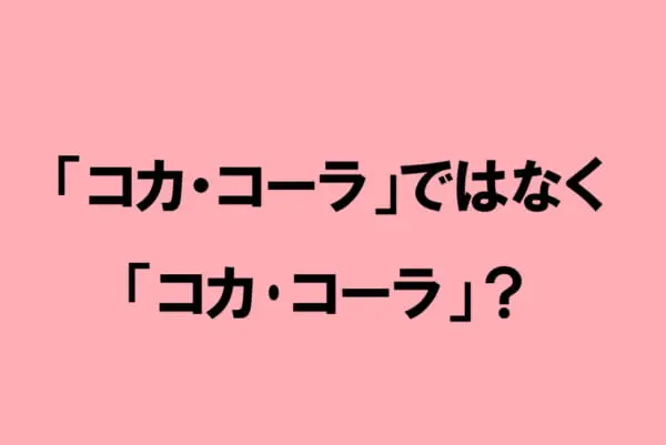 「コカ・コーラ」ではなく「コカ･コーラ」？