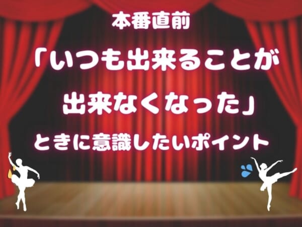 【バレエ発表会】本番直前に「いつも出来ていたことが出来なくなった」ときに意識したいポイント