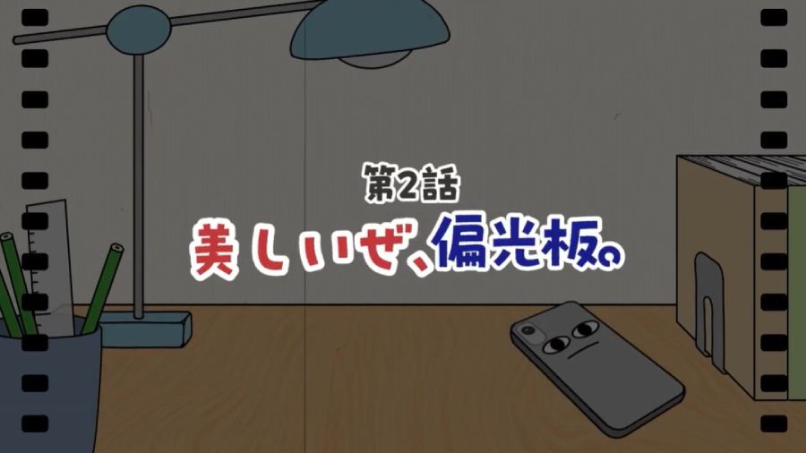 第2話「美しいぜ、偏光板。」